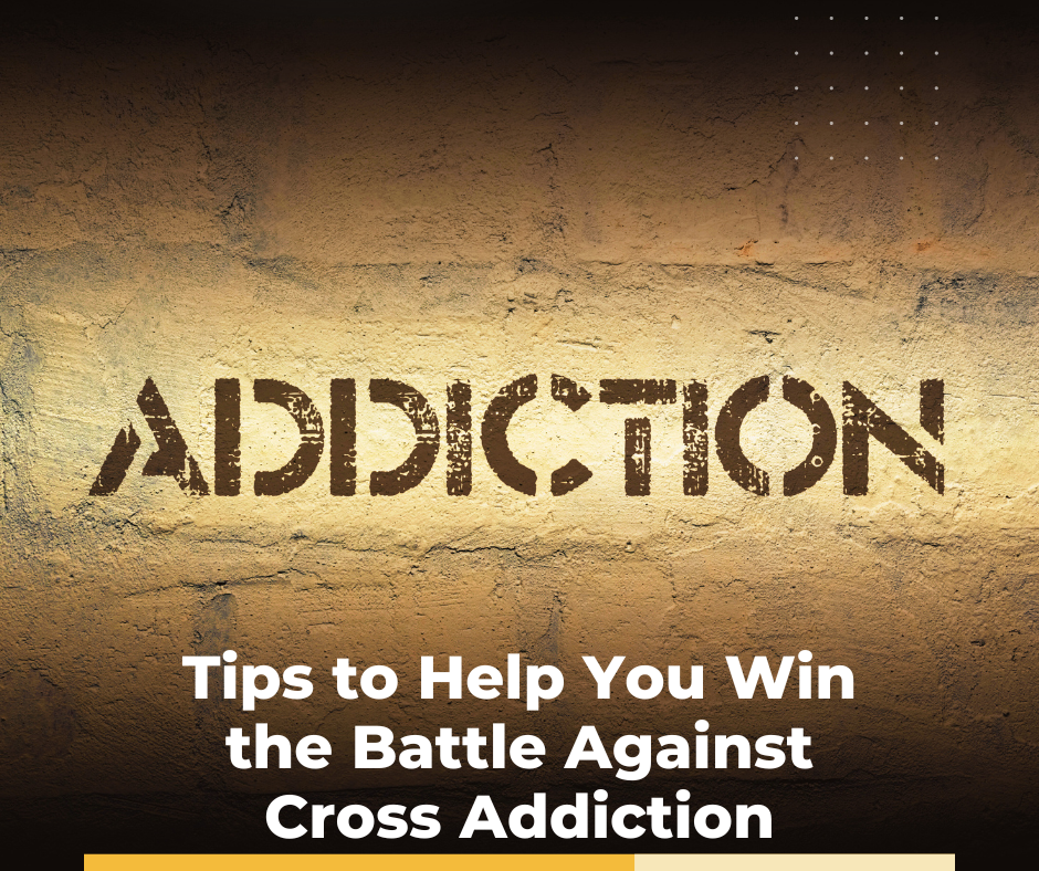 Tips to Help You Win the Battle Against Cross Addiction